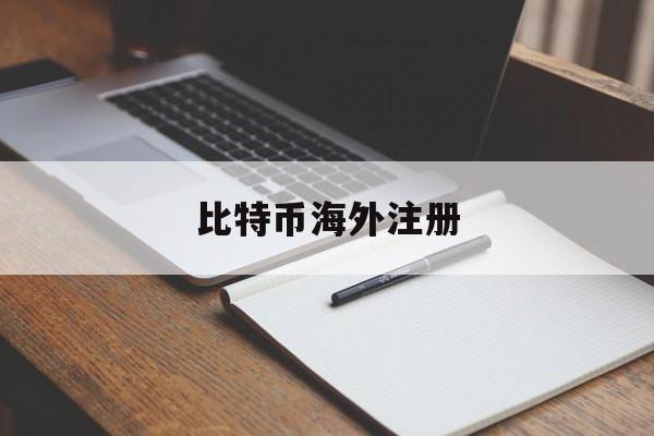 比特币海外注册(比特币海外注册安全吗)