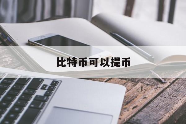 比特币可以提币(比特币提币后多久到钱包)